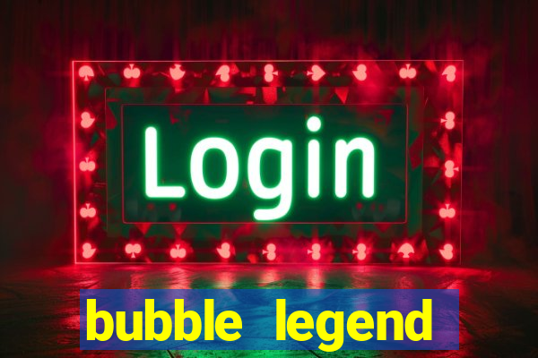 bubble legend ganhar dinheiro